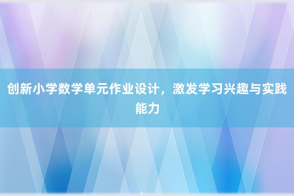 创新小学数学单元作业设计，激发学习兴趣与实践能力