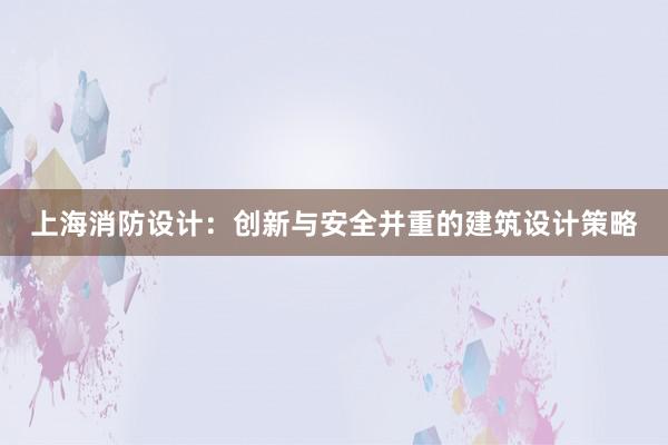 上海消防设计：创新与安全并重的建筑设计策略